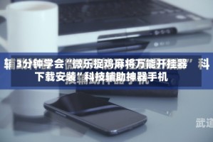 3分钟学会“微乐捉鸡麻将万能开挂器下载安装”科技辅助神器手机
