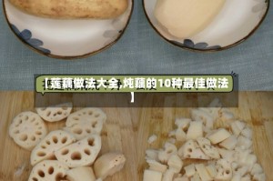 【莲藕做法大全,炖藕的10种最佳做法】