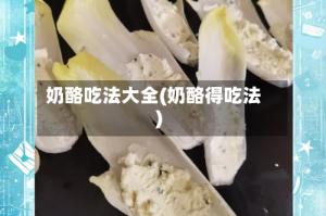 奶酪吃法大全(奶酪得吃法)