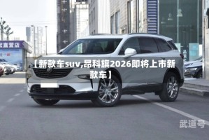 【新款车suv,昂科旗2026即将上市新款车】
