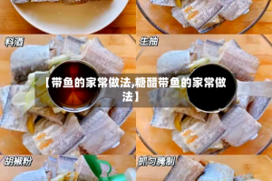 【带鱼的家常做法,糖醋带鱼的家常做法】