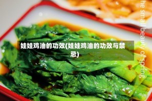 娃娃鸡油的功效(娃娃鸡油的功效与禁忌)