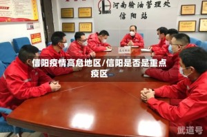 信阳疫情高危地区/信阳是否是重点疫区