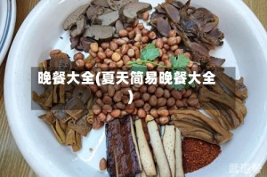 晚餐大全(夏天简易晚餐大全)