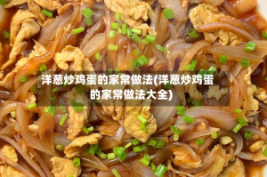 洋葱炒鸡蛋的家常做法(洋葱炒鸡蛋的家常做法大全)