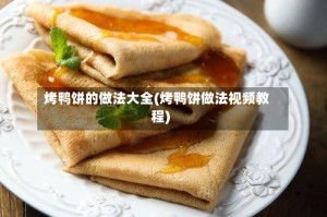 烤鸭饼的做法大全(烤鸭饼做法视频教程)
