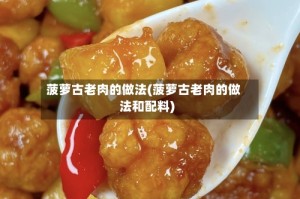 菠萝古老肉的做法(菠萝古老肉的做法和配料)