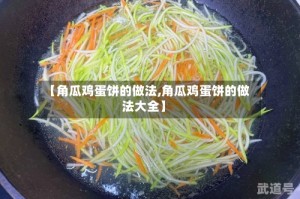 【角瓜鸡蛋饼的做法,角瓜鸡蛋饼的做法大全】