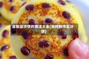 自制豆沙饼的做法大全(如何制作豆沙饼)