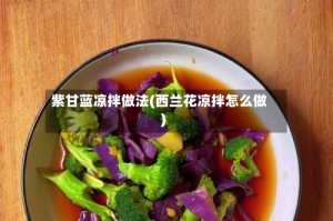 紫甘蓝凉拌做法(西兰花凉拌怎么做)