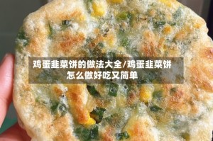 鸡蛋韭菜饼的做法大全/鸡蛋韭菜饼怎么做好吃又简单