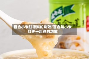 百合小米红枣粥的功效/百合与小米红枣一起煮的功效