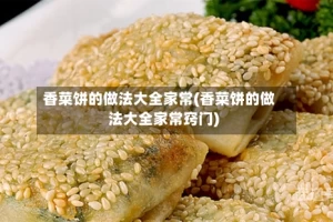 香菜饼的做法大全家常(香菜饼的做法大全家常窍门)