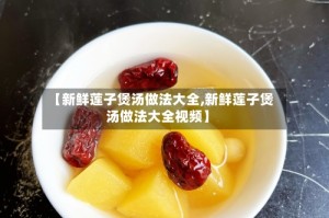 【新鲜莲子煲汤做法大全,新鲜莲子煲汤做法大全视频】