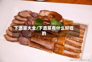 下酒菜大全/下酒菜有什么好吃的