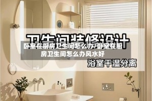 卧室在厨房卫生间怎么办/卧室在厨房卫生间怎么办风水好