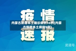 内蒙古新增本土确诊病例36例(内蒙古新增本土病例9例)