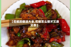 【花椒的做法大全,花椒怎么做才又麻又香】