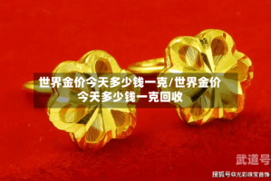 世界金价今天多少钱一克/世界金价今天多少钱一克回收