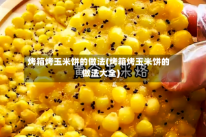 烤箱烤玉米饼的做法(烤箱烤玉米饼的做法大全)