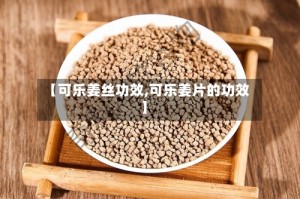 【可乐姜丝功效,可乐姜片的功效】