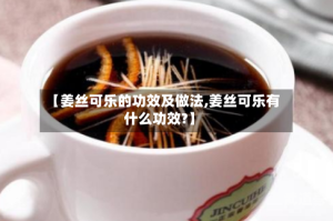 【姜丝可乐的功效及做法,姜丝可乐有什么功效?】