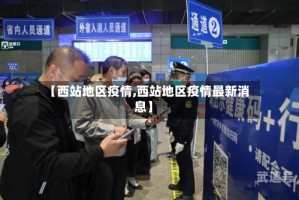 【西站地区疫情,西站地区疫情最新消息】