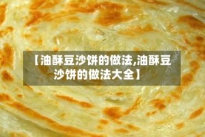 【油酥豆沙饼的做法,油酥豆沙饼的做法大全】