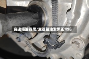 变速箱油发黑/变速箱油发黑正常吗
