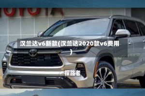 汉兰达v6新款(汉兰达2020款v6费用)