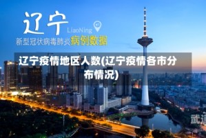 辽宁疫情地区人数(辽宁疫情各市分布情况)