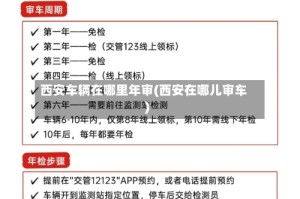 西安车辆在哪里年审(西安在哪儿审车)