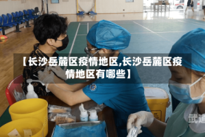 【长沙岳麓区疫情地区,长沙岳麓区疫情地区有哪些】