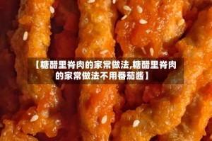【糖醋里脊肉的家常做法,糖醋里脊肉的家常做法不用番茄酱】