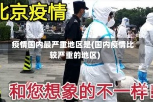 疫情国内最严重地区是(国内疫情比较严重的地区)