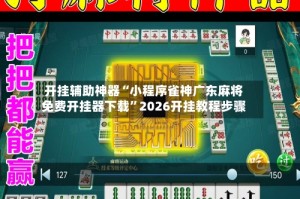 开挂辅助神器“小程序雀神广东麻将免费开挂器下载”2026开挂教程步骤