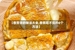 【香蕉饼的做法大全,香蕉吃不完的6个方法】