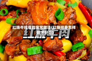 红烧牛排骨的家常做法(红烧排骨怎样做才好吃)