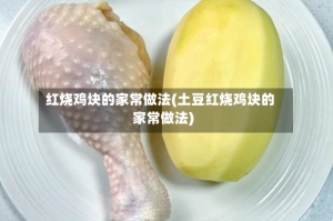 红烧鸡块的家常做法(土豆红烧鸡块的家常做法)