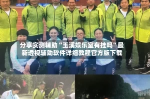 分享实测辅助“玉溪娱乐室有挂吗”最新透视辅助软件详细教程官方版下载