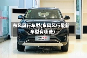 东风风行车型(东风风行最新车型有哪些)