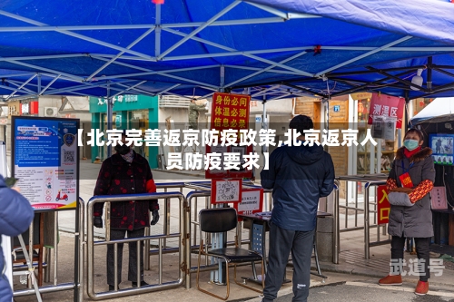 【北京完善返京防疫政策,北京返京人员防疫要求】-第2张图片