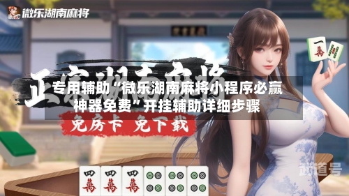专用辅助“微乐湖南麻将小程序必赢神器免费”开挂辅助详细步骤-第1张图片