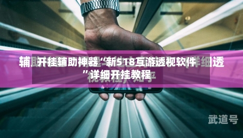 开挂辅助神器“新518互游透视软件	”详细开挂教程-第1张图片