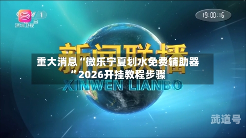 重大消息“微乐宁夏划水免费辅助器”2026开挂教程步骤-第1张图片