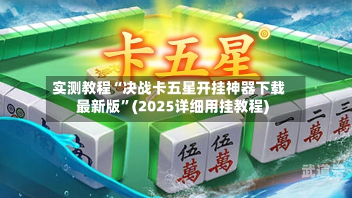 实测教程“决战卡五星开挂神器下载最新版	”(2025详细用挂教程)-第1张图片