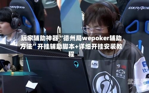 玩家辅助神器“德州局wepoker辅助方法”开挂辅助脚本+详细开挂安装教程-第1张图片
