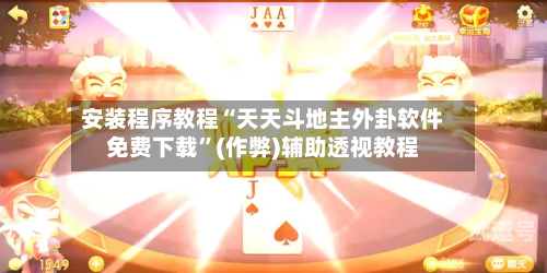 安装程序教程“天天斗地主外卦软件免费下载	”(作弊)辅助透视教程-第2张图片